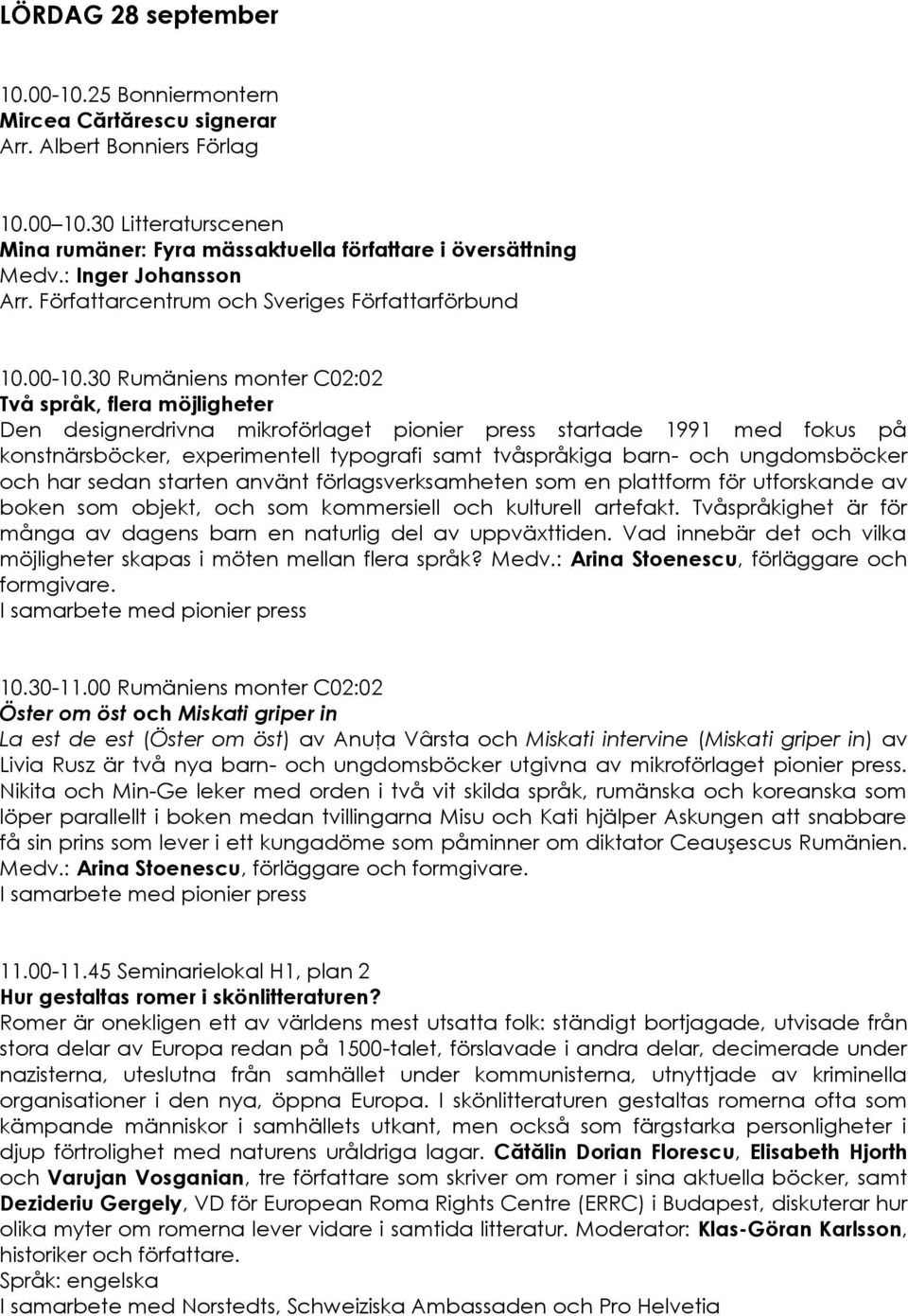 30 Rumäniens monter C02:02 Två språk, flera möjligheter Den designerdrivna mikroförlaget pionier press startade 1991 med fokus på konstnärsböcker, experimentell typografi samt tvåspråkiga barn- och