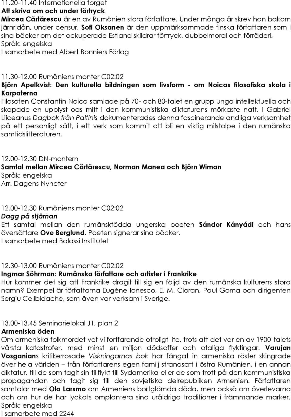 00 Rumäniens monter C02:02 Björn Apelkvist: Den kulturella bildningen som livsform - om Noicas filosofiska skola i Karpaterna Filosofen Constantin Noica samlade på 70- och 80-talet en grupp unga