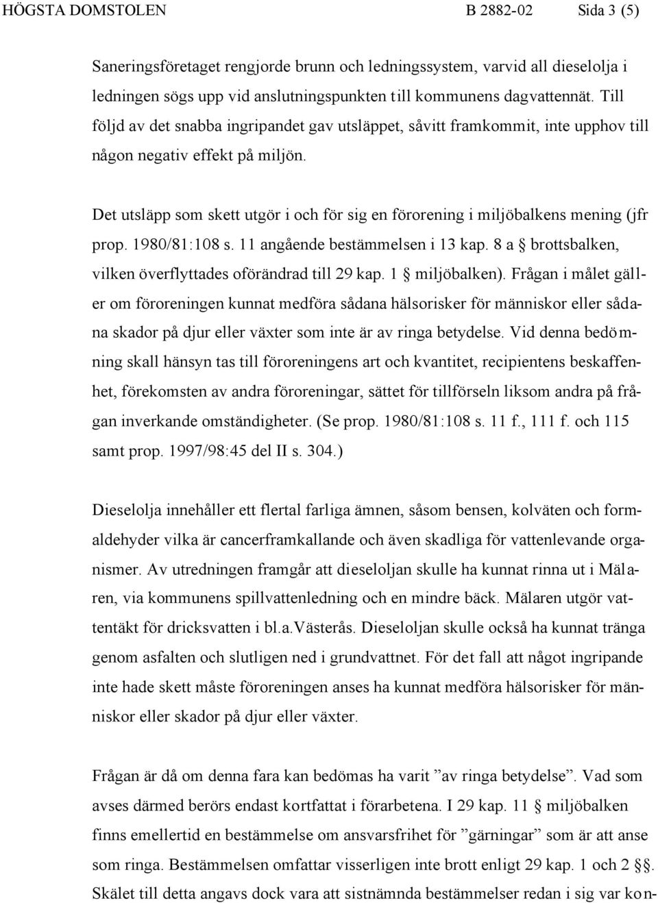 Det utsläpp som skett utgör i och för sig en förorening i miljöbalkens mening (jfr prop. 1980/81:108 s. 11 angående bestämmelsen i 13 kap.