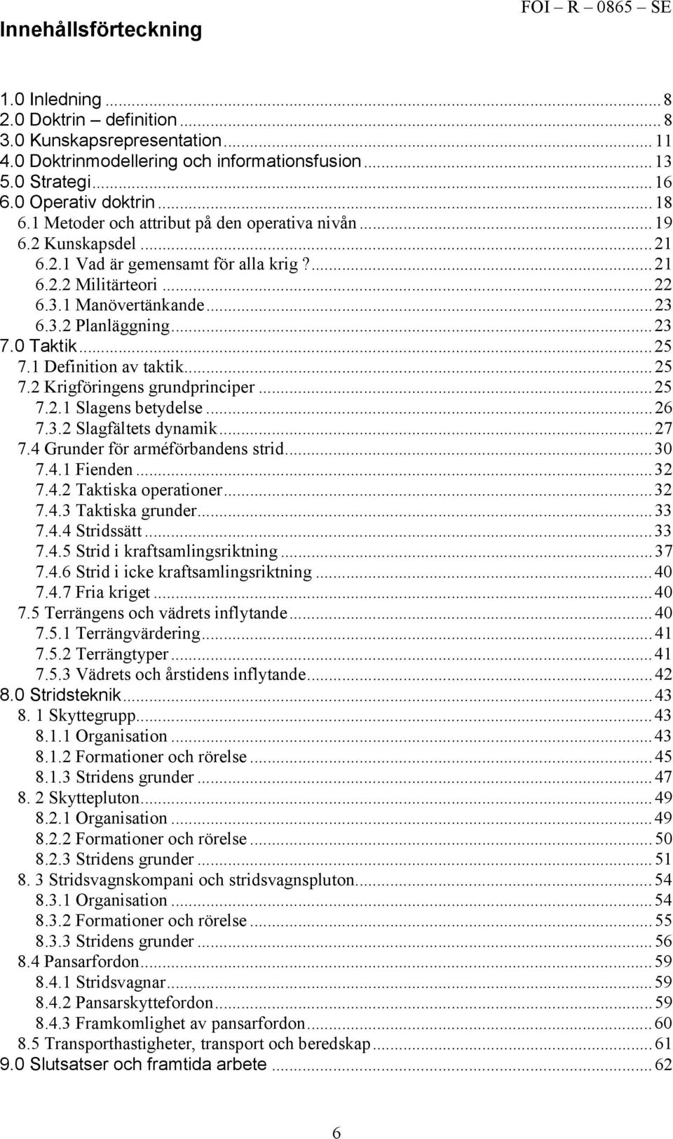 ..23 7.0 Taktik...25 7.1 Definition av taktik...25 7.2 Krigföringens grundprinciper...25 7.2.1 Slagens betydelse...26 7.3.2 Slagfältets dynamik...27 7.4 Grunder för arméförbandens strid...30 7.4.1 Fienden.