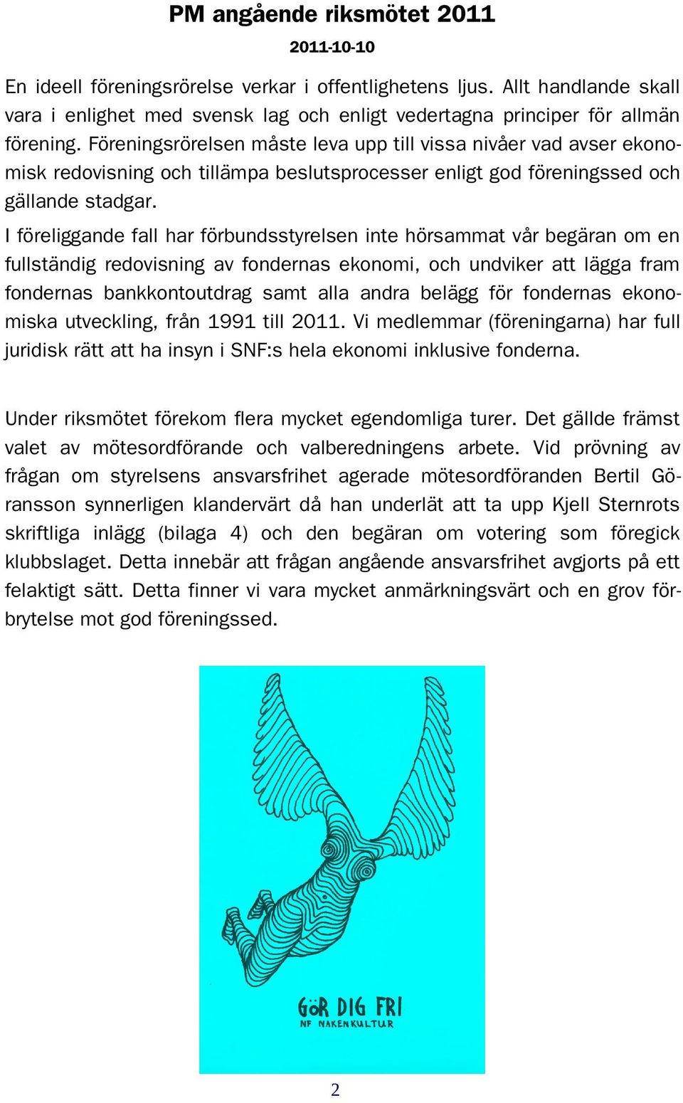 I föreliggande fall har förbundsstyrelsen inte hörsammat vår begäran om en fullständig redovisning av fondernas ekonomi, och undviker att lägga fram fondernas bankkontoutdrag samt alla andra belägg