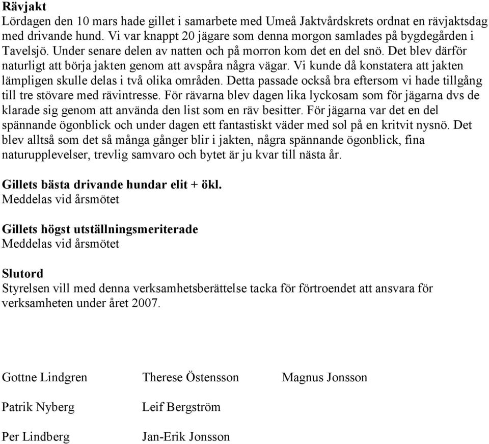 Vi kunde då konstatera att jakten lämpligen skulle delas i två olika områden. Detta passade också bra eftersom vi hade tillgång till tre stövare med rävintresse.