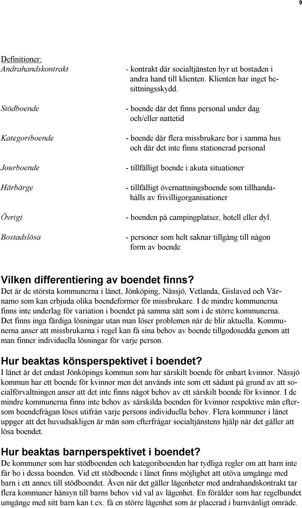 - boende där det finns personal under dag och/eller nattetid - boende där flera missbrukare bor i samma hus och där det inte finns stationerad personal - tillfälligt boende i akuta situationer -