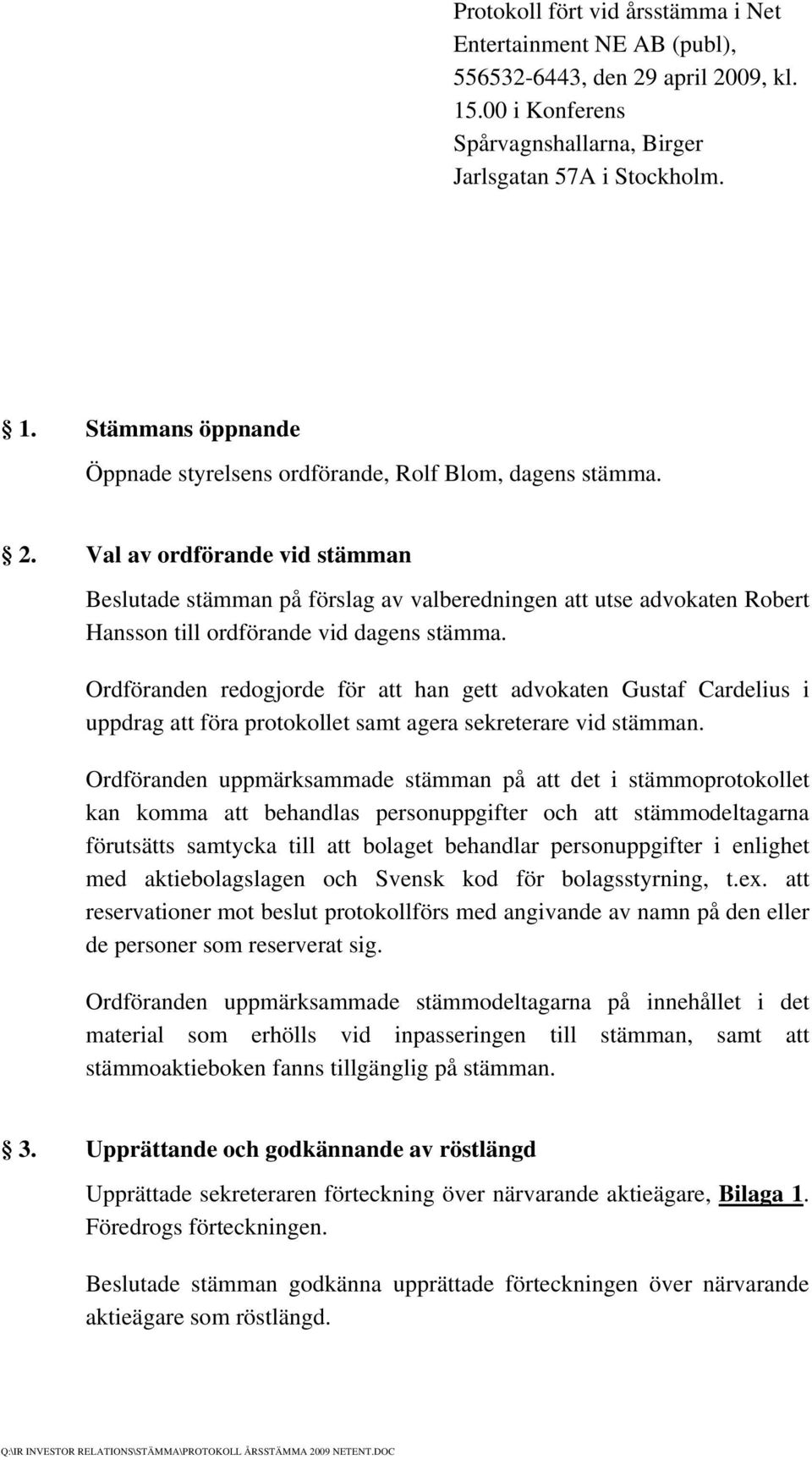 Ordföranden redogjorde för att han gett advokaten Gustaf Cardelius i uppdrag att föra protokollet samt agera sekreterare vid stämman.