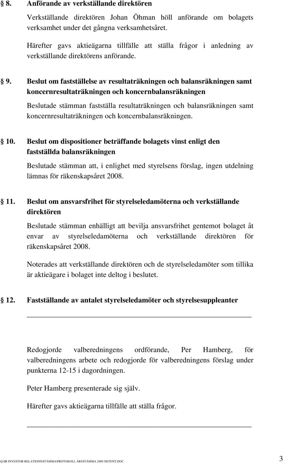 Beslut om fastställelse av resultaträkningen och balansräkningen samt koncernresultaträkningen och koncernbalansräkningen Beslutade stämman fastställa resultaträkningen och balansräkningen samt