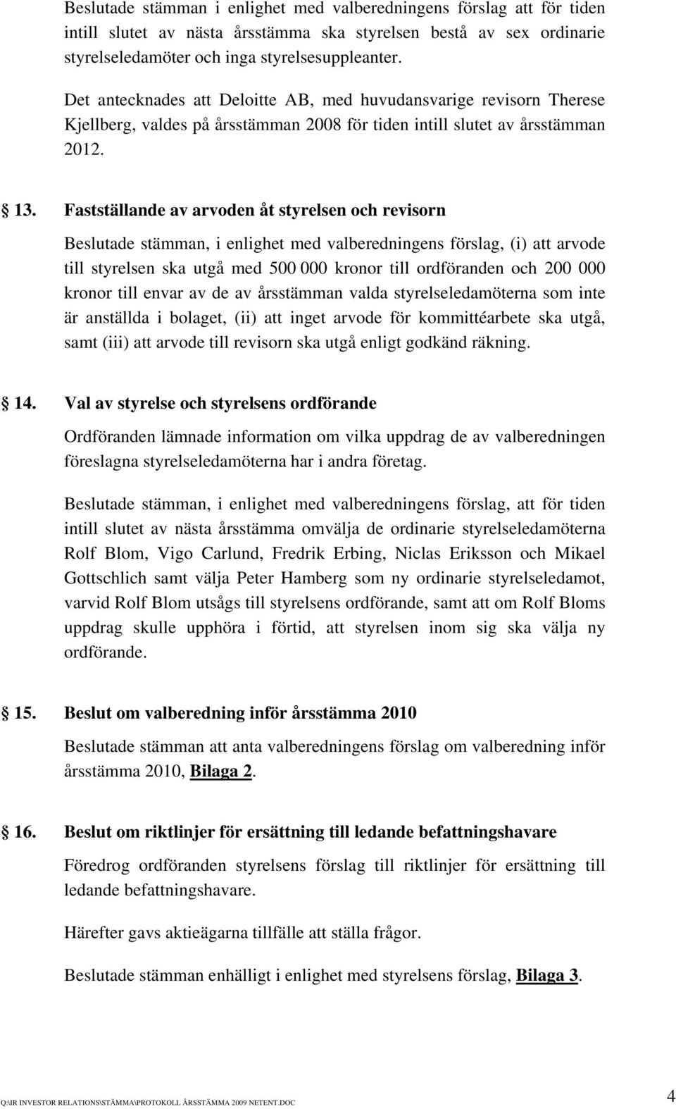 Fastställande av arvoden åt styrelsen och revisorn Beslutade stämman, i enlighet med valberedningens förslag, (i) att arvode till styrelsen ska utgå med 500 000 kronor till ordföranden och 200 000