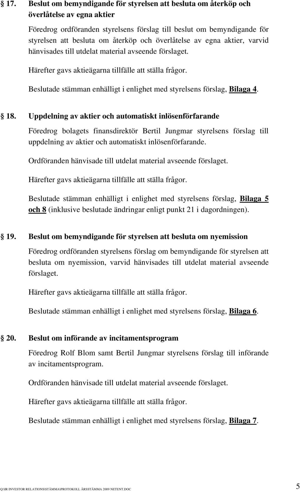 Uppdelning av aktier och automatiskt inlösenförfarande Föredrog bolagets finansdirektör Bertil Jungmar styrelsens förslag till uppdelning av aktier och automatiskt inlösenförfarande.