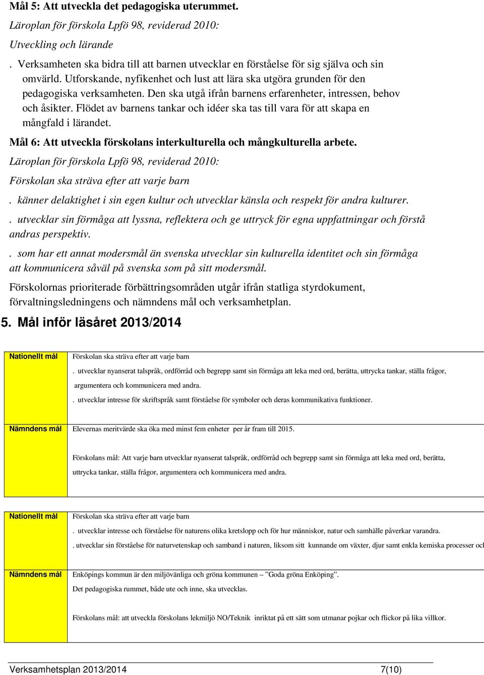 Flödet av barnens tankar och idéer ska tas till vara för att skapa en mångfald i lärandet. Mål 6: Att utveckla förskolans interkulturella och mångkulturella arbete.