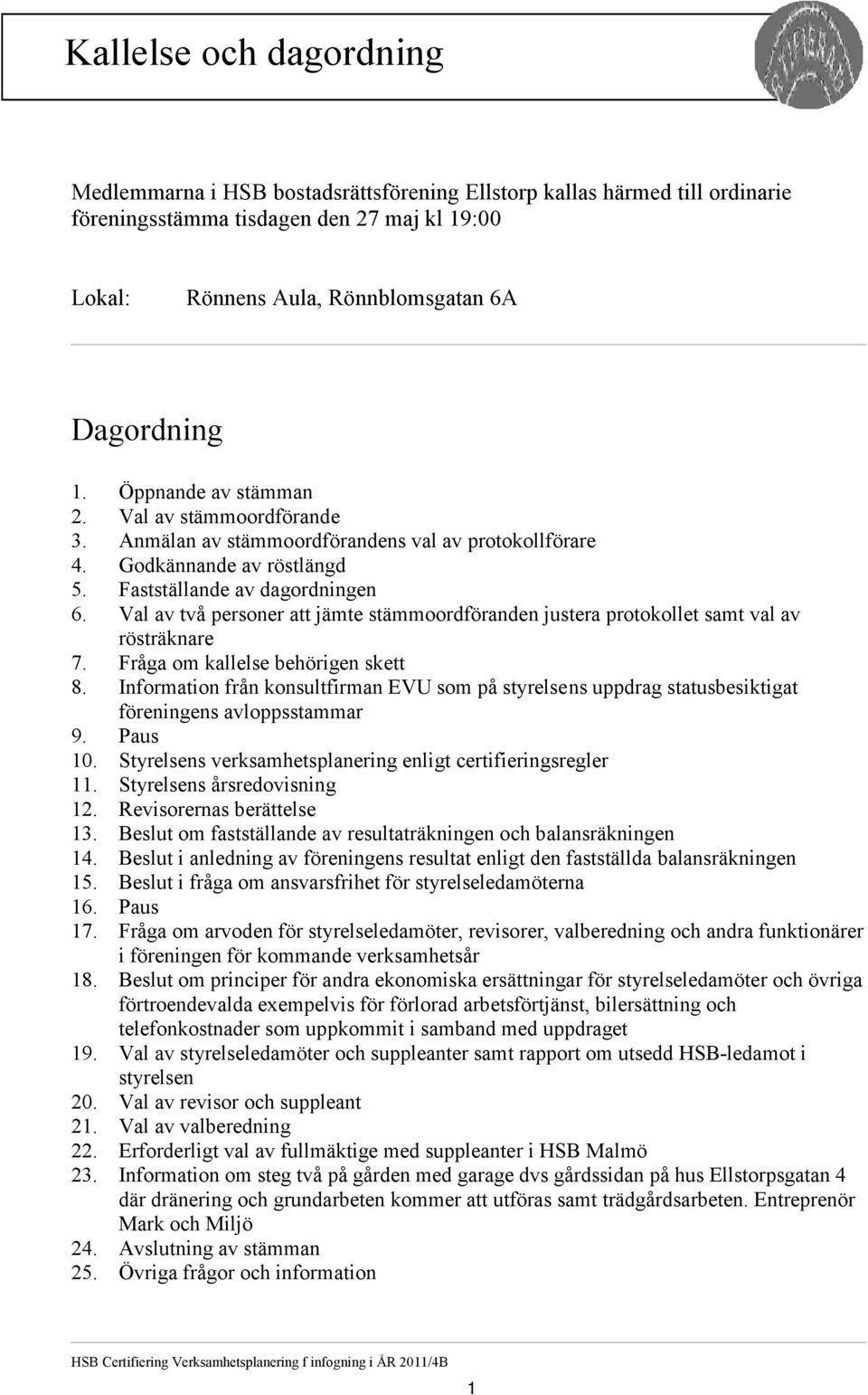 Val av två personer att jämte stämmoordföranden justera protokollet samt val av rösträknare 7. Fråga om kallelse behörigen skett 8.