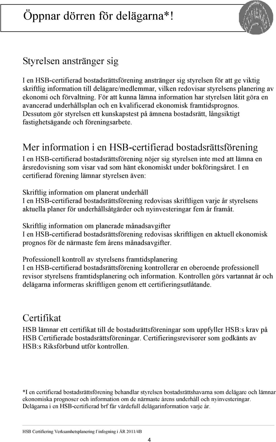 Styrelsen anstränger sig I en HSB-certifierad bostadsrättsförening anstränger sig styrelsen för att ge viktig skriftlig information till delägare/medlemmar, vilken redovisar styrelsens planering av