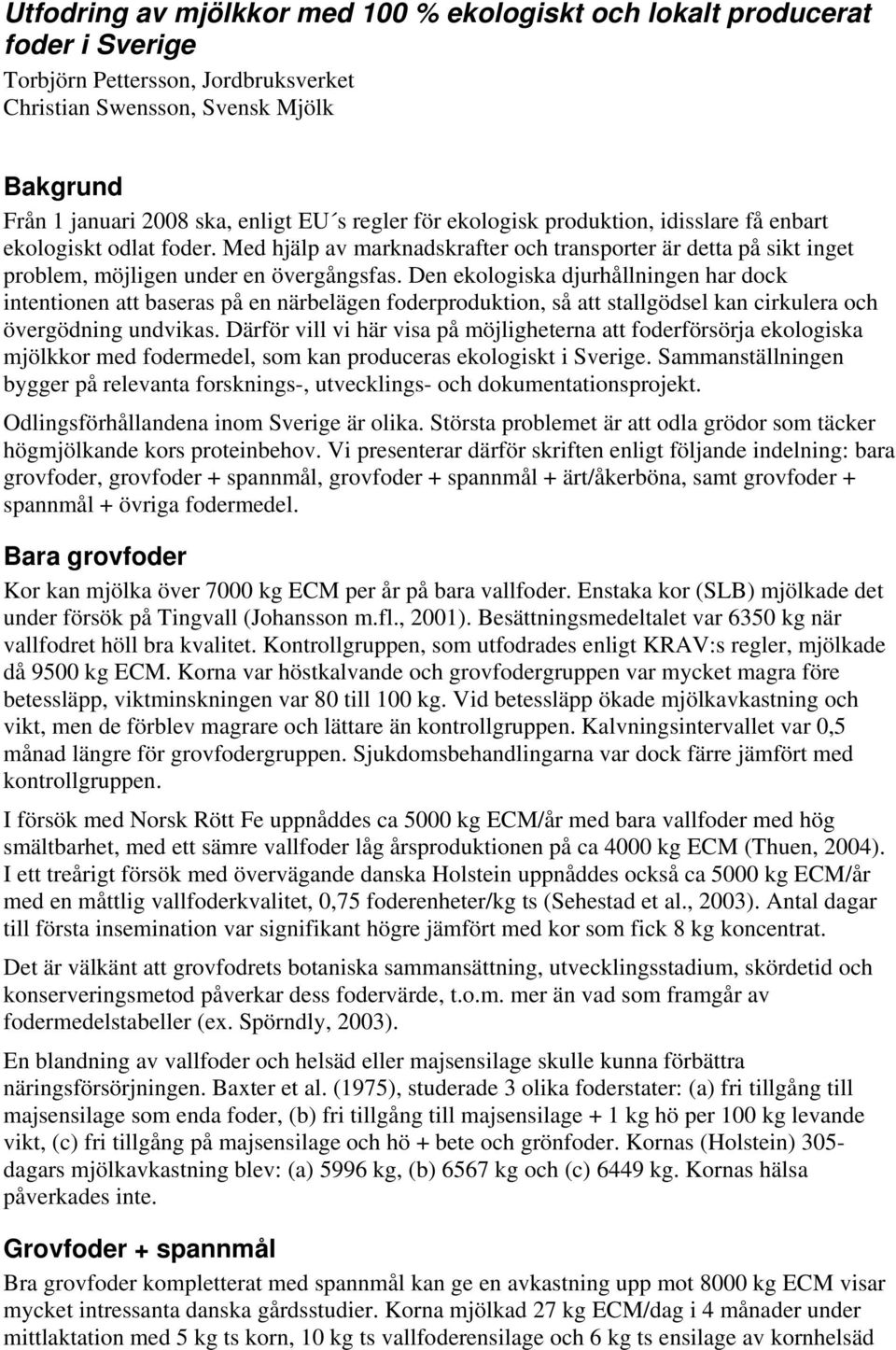 Den ekologiska djurhållningen har dock intentionen att baseras på en närbelägen foderproduktion, så att stallgödsel kan cirkulera och övergödning undvikas.