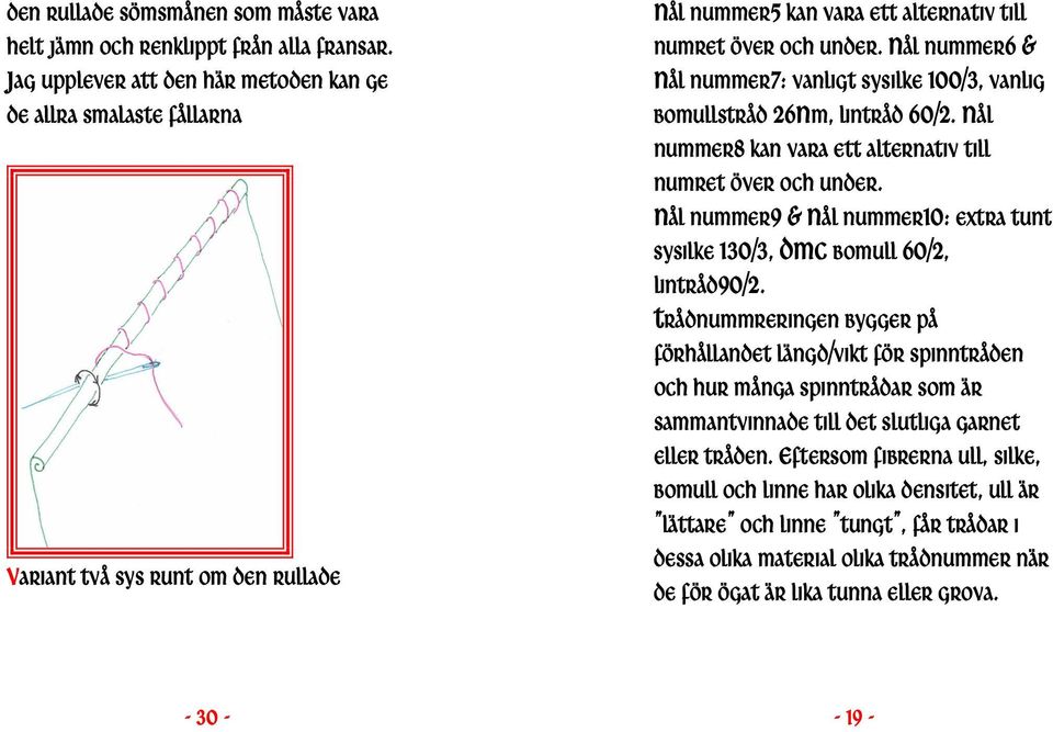 NÅL NUMMER6 & NÅL NUMMER7: VANLIGT SYSILKE 100/3, VANLIG BOMULLSTRÅD 26NM, LINTRÅD 60/2. NÅL NUMMER8 KAN VARA ETT ALTERNATIV TILL NUMRET ÖVER OCH UNDER.