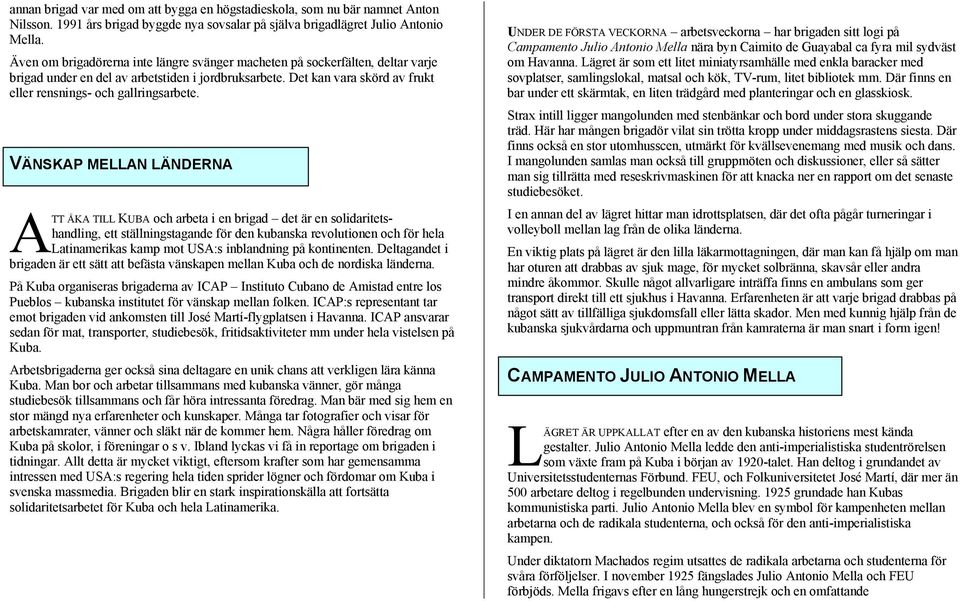 VÄNSKAP MELLAN LÄNDERNA ATT ÅKA TILL KUBA och arbeta i en brigad det är en solidaritetshandling, ett ställningstagande för den kubanska revolutionen och för hela Latinamerikas kamp mot USA:s