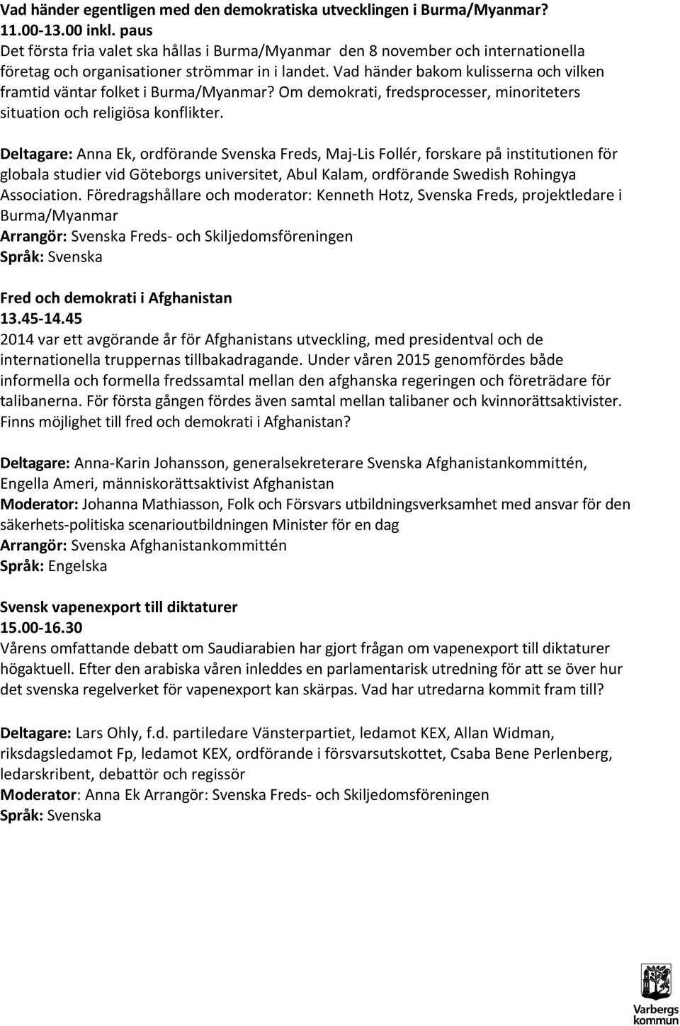 Vad händer bakom kulisserna och vilken framtid väntar folket i Burma/Myanmar? Om demokrati, fredsprocesser, minoriteters situation och religiösa konflikter.