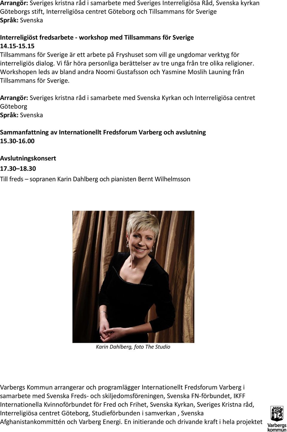 Vi får höra personliga berättelser av tre unga från tre olika religioner. Workshopen leds av bland andra Noomi Gustafsson och Yasmine Moslih Launing från Tillsammans för Sverige.