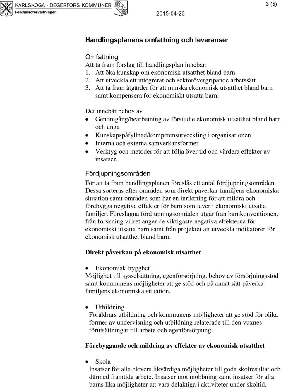 Det innebär behov av Genomgång/bearbetning av förstudie ekonomisk utsatthet bland barn och unga Kunskapspåfyllnad/kompetensutveckling i organisationen Interna och externa samverkansformer Verktyg och