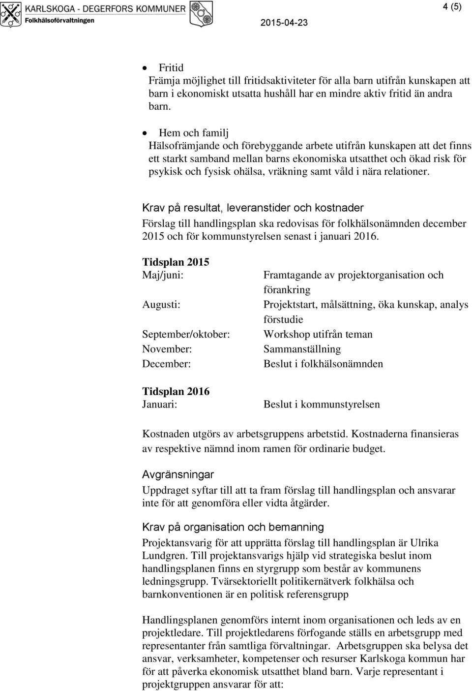 våld i nära relationer. Krav på resultat, leveranstider och kostnader Förslag till handlingsplan ska redovisas för folkhälsonämnden december 2015 och för kommunstyrelsen senast i januari 2016.