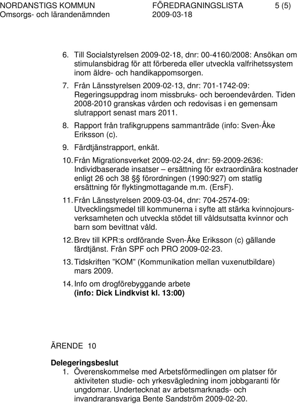 Från Länsstyrelsen 2009-02-13, dnr: 701-1742-09: Regeringsuppdrag inom missbruks- och beroendevården. Tiden 2008-2010 granskas vården och redovisas i en gemensam slutrapport senast mars 2011. 8.