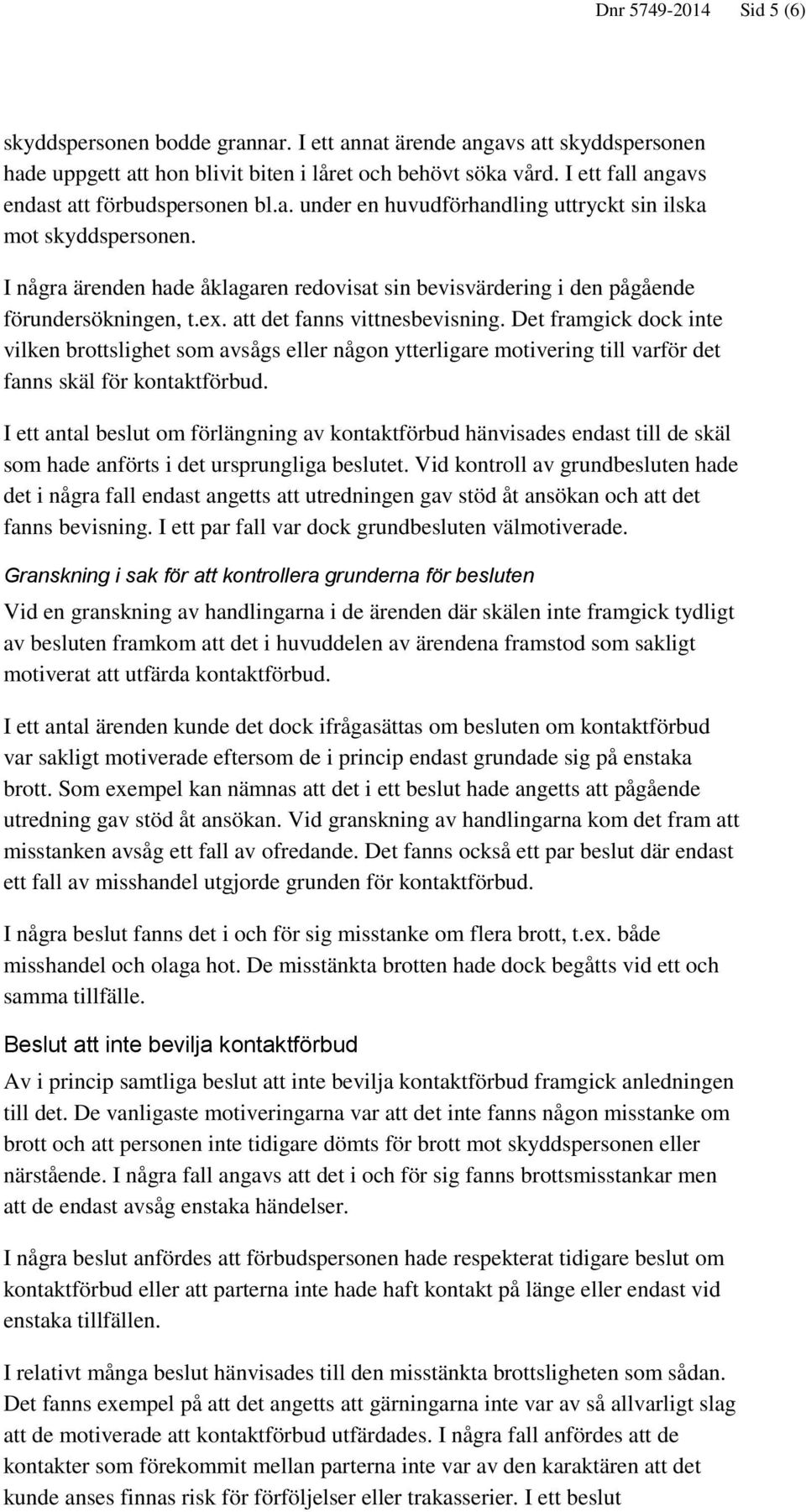 I några ärenden hade åklagaren redovisat sin bevisvärdering i den pågående förundersökningen, t.ex. att det fanns vittnesbevisning.