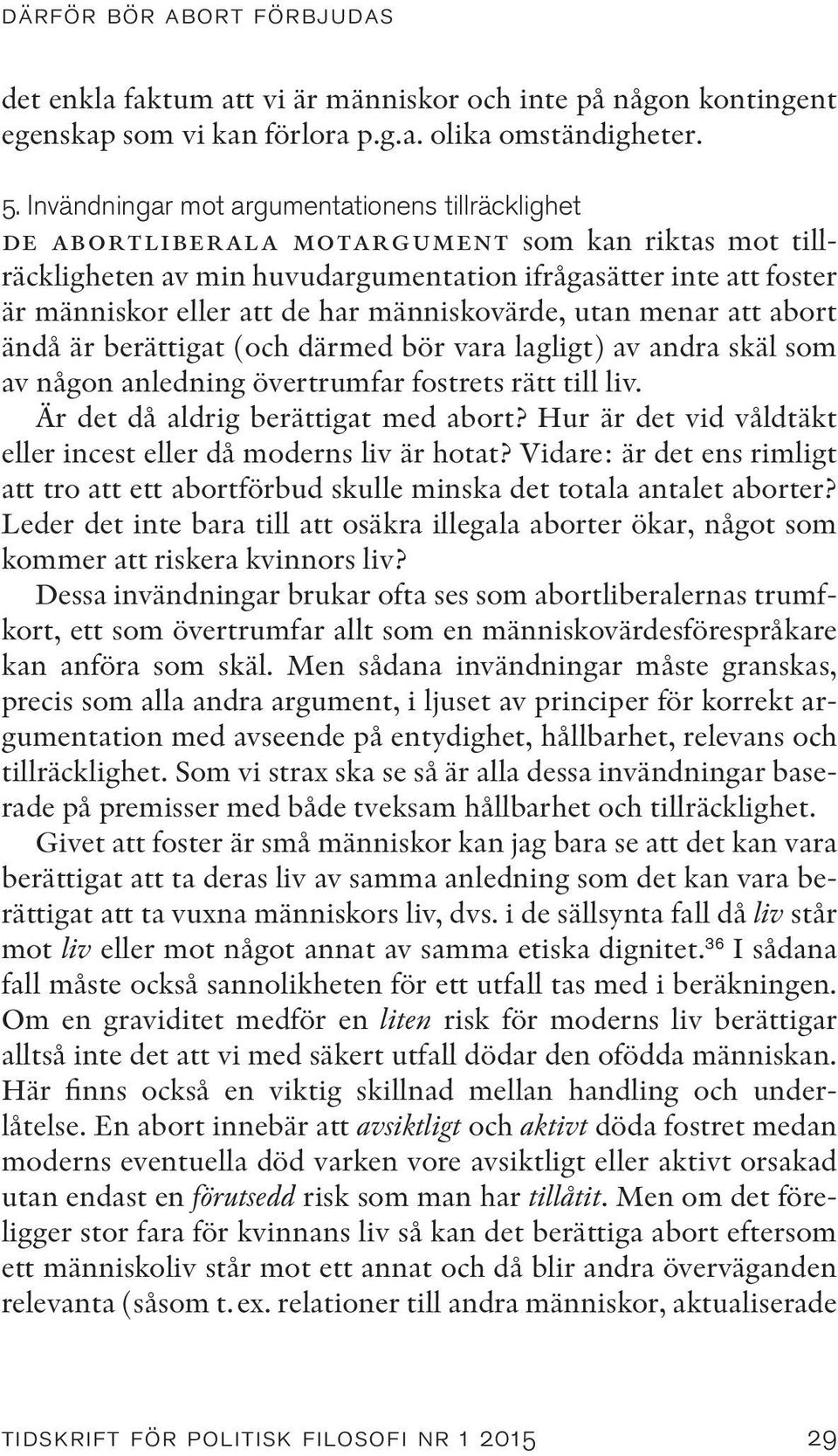 människovärde, utan menar att abort ändå är berättigat (och därmed bör vara lagligt) av andra skäl som av någon anledning övertrumfar fostrets rätt till liv. Är det då aldrig berättigat med abort?