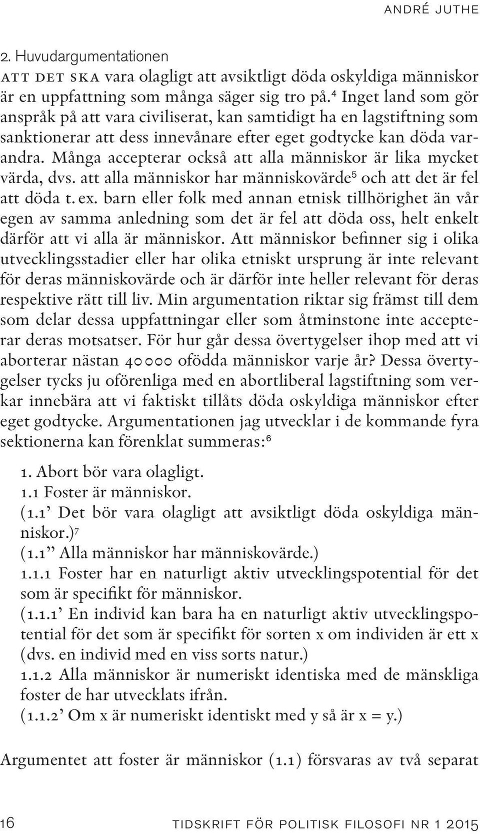 Många accepterar också att alla människor är lika mycket värda, dvs. att alla människor har människovärde 5 och att det är fel att döda t. ex.
