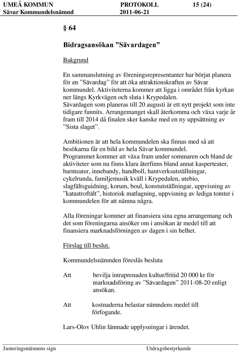 Arrangemanget skall återkomma och växa varje år fram till 2014 då finalen sker kanske med en ny uppsättning av Sista slaget.