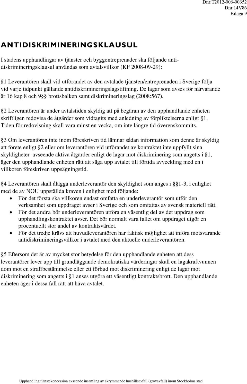 De lagar som avses för närvarande är 16 kap 8 och 9 brottsbalken samt diskrimineringslag (2008:567).