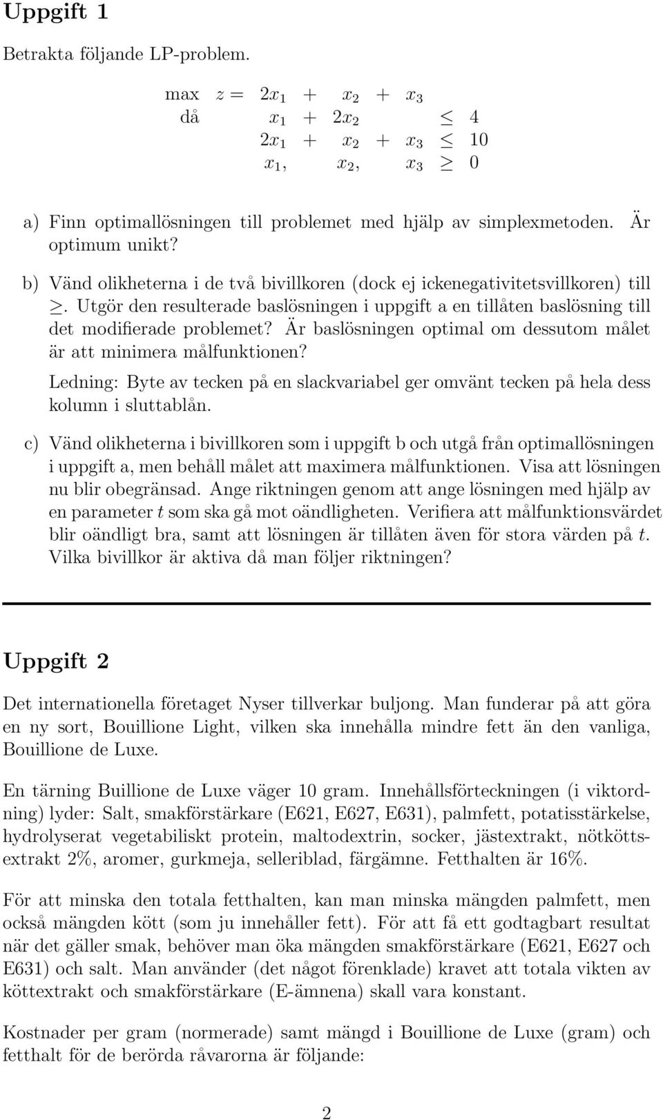 Utgör den resulterade baslösningen i uppgift a en tillåten baslösning till det modifierade problemet? Är baslösningen optimal om dessutom målet är att minimera målfunktionen?