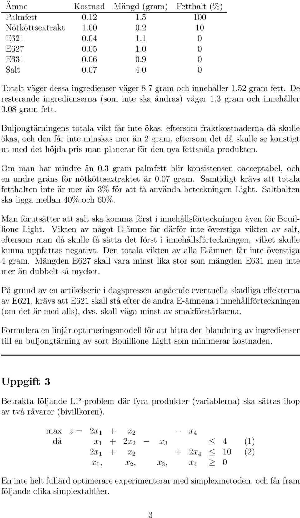 Buljongtärningens totala vikt får inte ökas, eftersom fraktkostnaderna då skulle ökas, och den får inte minskas mer än 2 gram, eftersom det då skulle se konstigt ut med det höjda pris man planerar