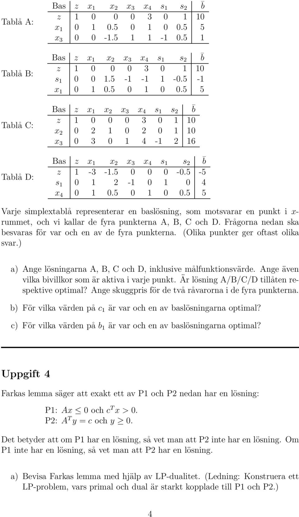 Frågorna nedan ska besvaras för var och en av de fyra punkterna. (Olika punkter ger oftast olika svar.) a) Ange lösningarna A, B, C och D, inklusive målfunktionsvärde.