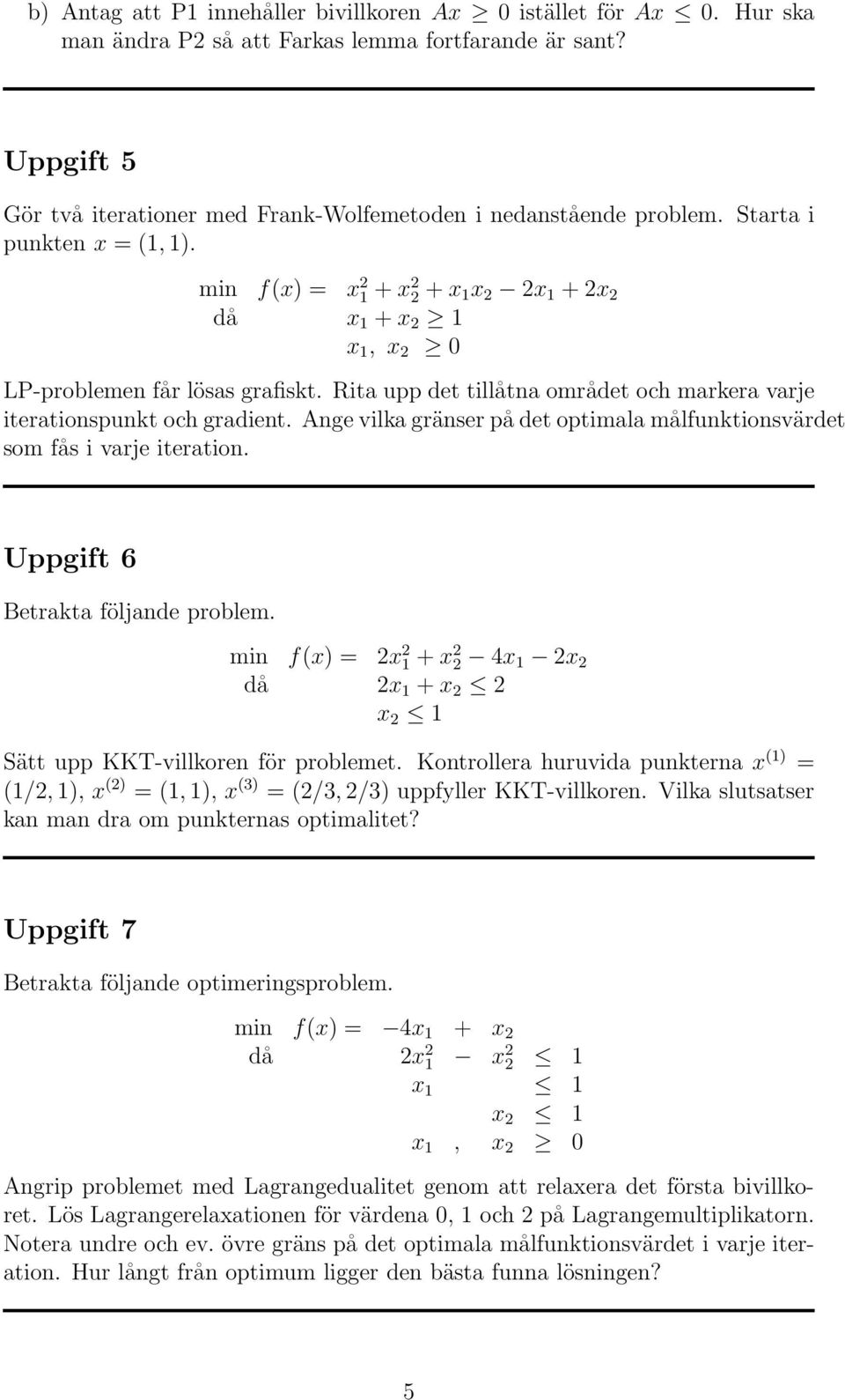min f(x) = x 2 1 + x2 2 + x 1x 2 2x 1 + 2x 2 då x 1 + x 2 1 x 1, x 2 0 LP-problemen får lösas grafiskt. Rita upp det tillåtna området och markera varje iterationspunkt och gradient.