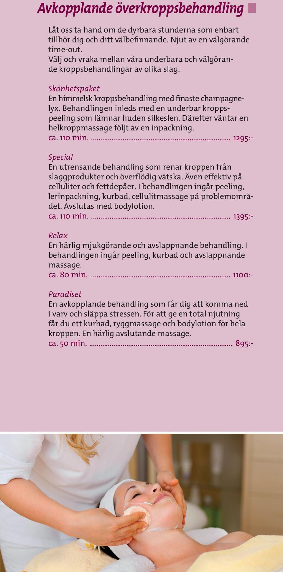 Behandlingen inleds med en underbar kroppspeeling som lämnar huden silkeslen. Därefter väntar en helkroppmassage följt av en inpackning. ca. 110 min.