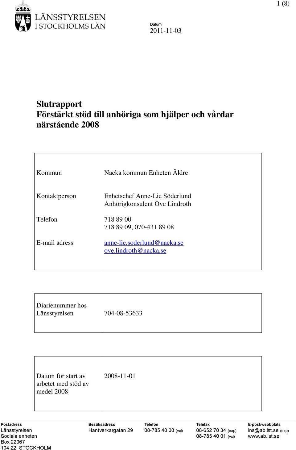 se Diarienummer hos Länsstyrelsen 704-08-53633 för start av arbetet med stöd av medel 2008 2008-11-01 Postadress Besöksadress Telefon Telefax