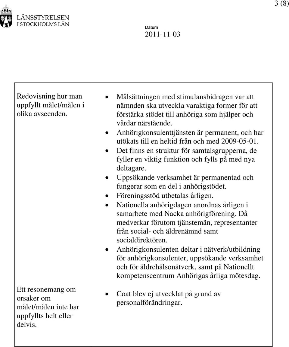 Anhörigkonsulenttjänsten är permanent, och har utökats till en heltid från och med 2009-05-01. Det finns en struktur för samtalsgrupperna, de fyller en viktig funktion och fylls på med nya deltagare.