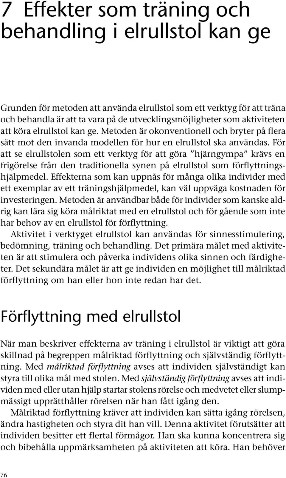 För att se elrullstolen som ett verktyg för att göra hjärngympa krävs en frigörelse från den traditionella synen på elrullstol som förflyttningshjälpmedel.