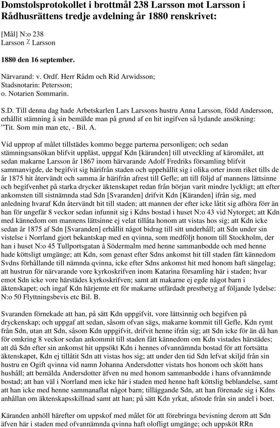 Till denna dag hade Arbetskarlen Lars Larssons hustru Anna Larsson, född Andersson, erhållit stämning å sin bemälde man på grund af en hit ingifven så lydande ansökning: Tit. Som min man etc, - Bil.