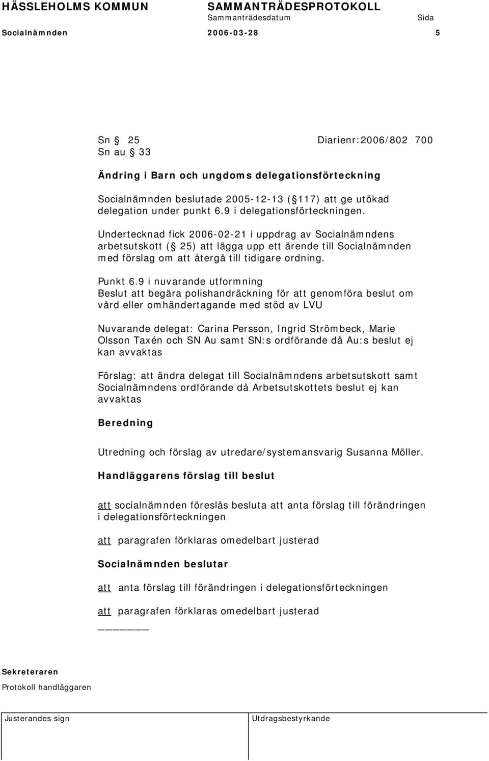 9 i nuvarande utformning Beslut att begära polishandräckning för att genomföra beslut om vård eller omhändertagande med stöd av LVU Nuvarande delegat: Carina Persson, Ingrid Strömbeck, Marie Olsson