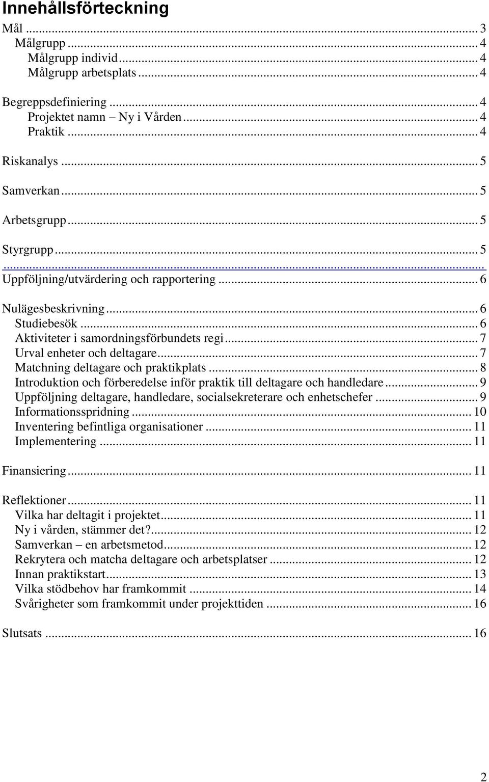 .. 7 Matchning deltagare och praktikplats... 8 Introduktion och förberedelse inför praktik till deltagare och handledare... 9 Uppföljning deltagare, handledare, socialsekreterare och enhetschefer.
