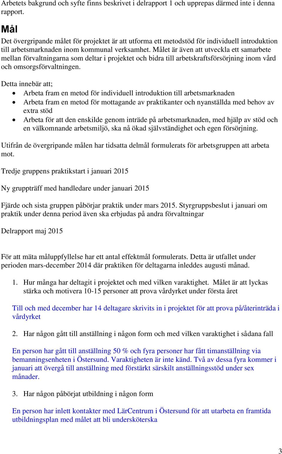 Målet är även att utveckla ett samarbete mellan förvaltningarna som deltar i projektet och bidra till arbetskraftsförsörjning inom vård och omsorgsförvaltningen.