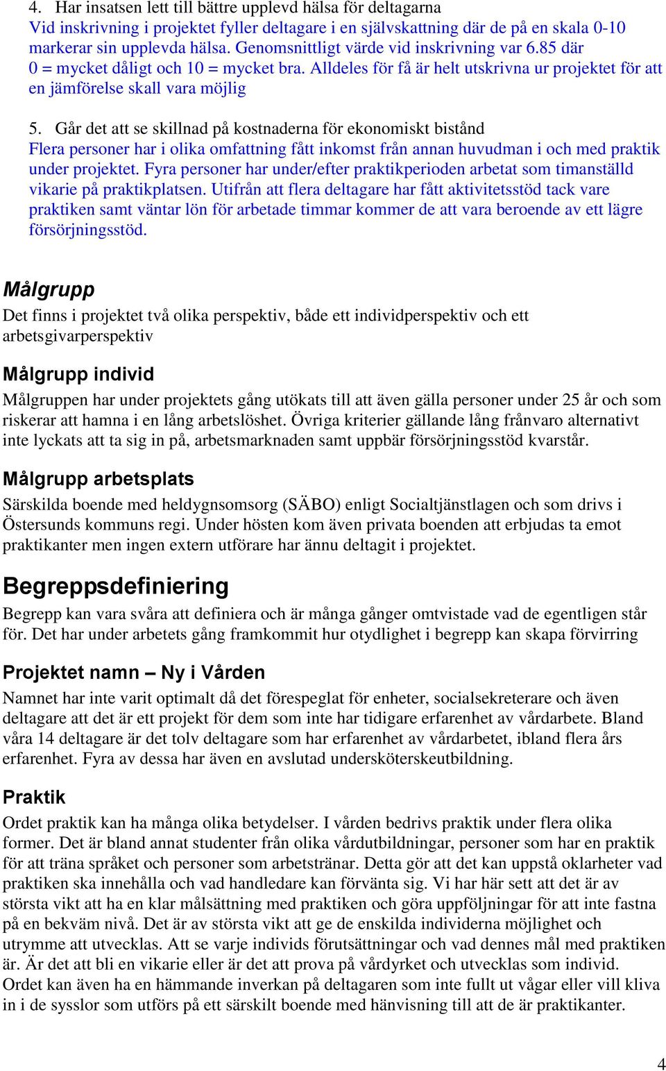 Går det att se skillnad på kostnaderna för ekonomiskt bistånd Flera personer har i olika omfattning fått inkomst från annan huvudman i och med praktik under projektet.