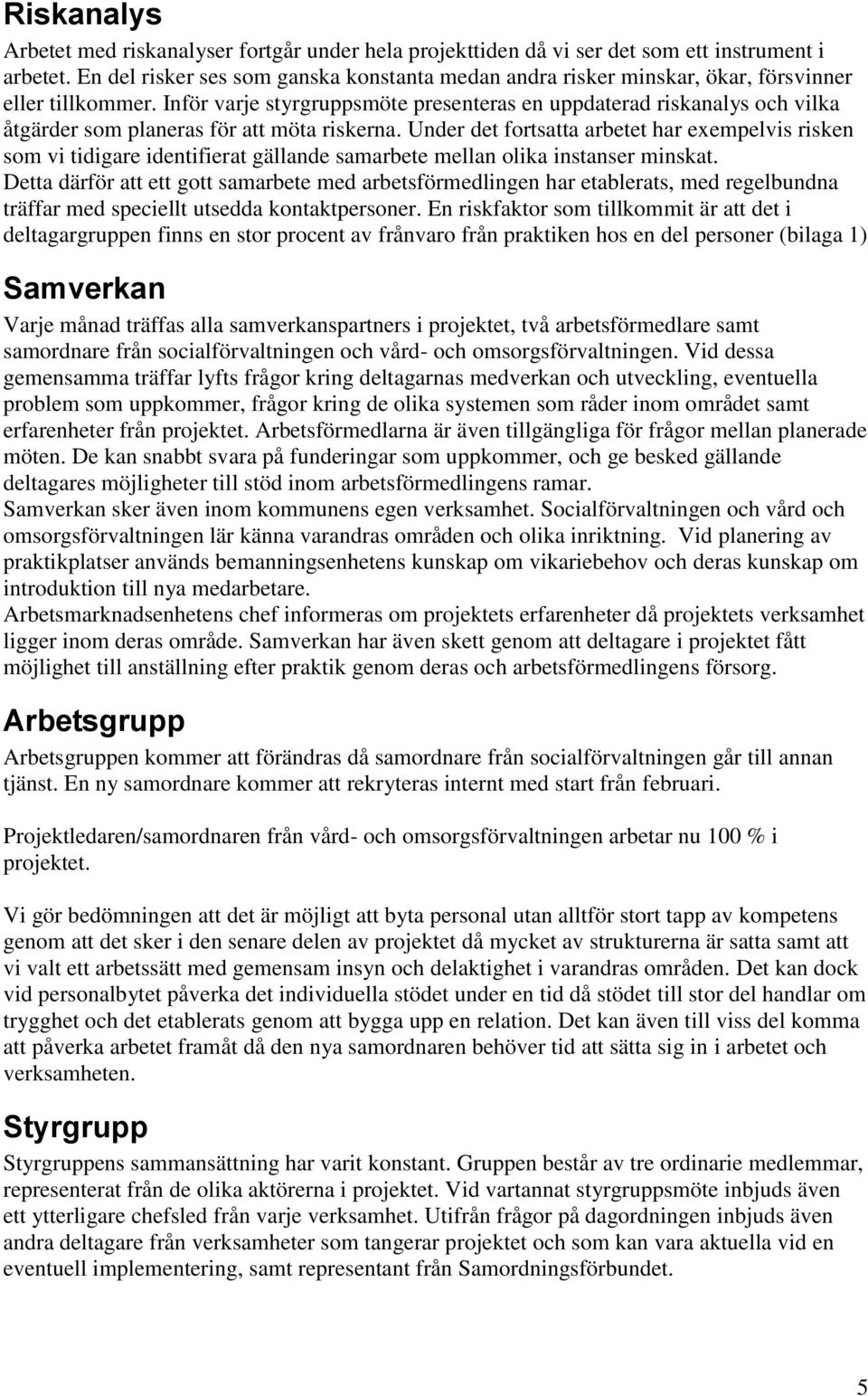 Inför varje styrgruppsmöte presenteras en uppdaterad riskanalys och vilka åtgärder som planeras för att möta riskerna.
