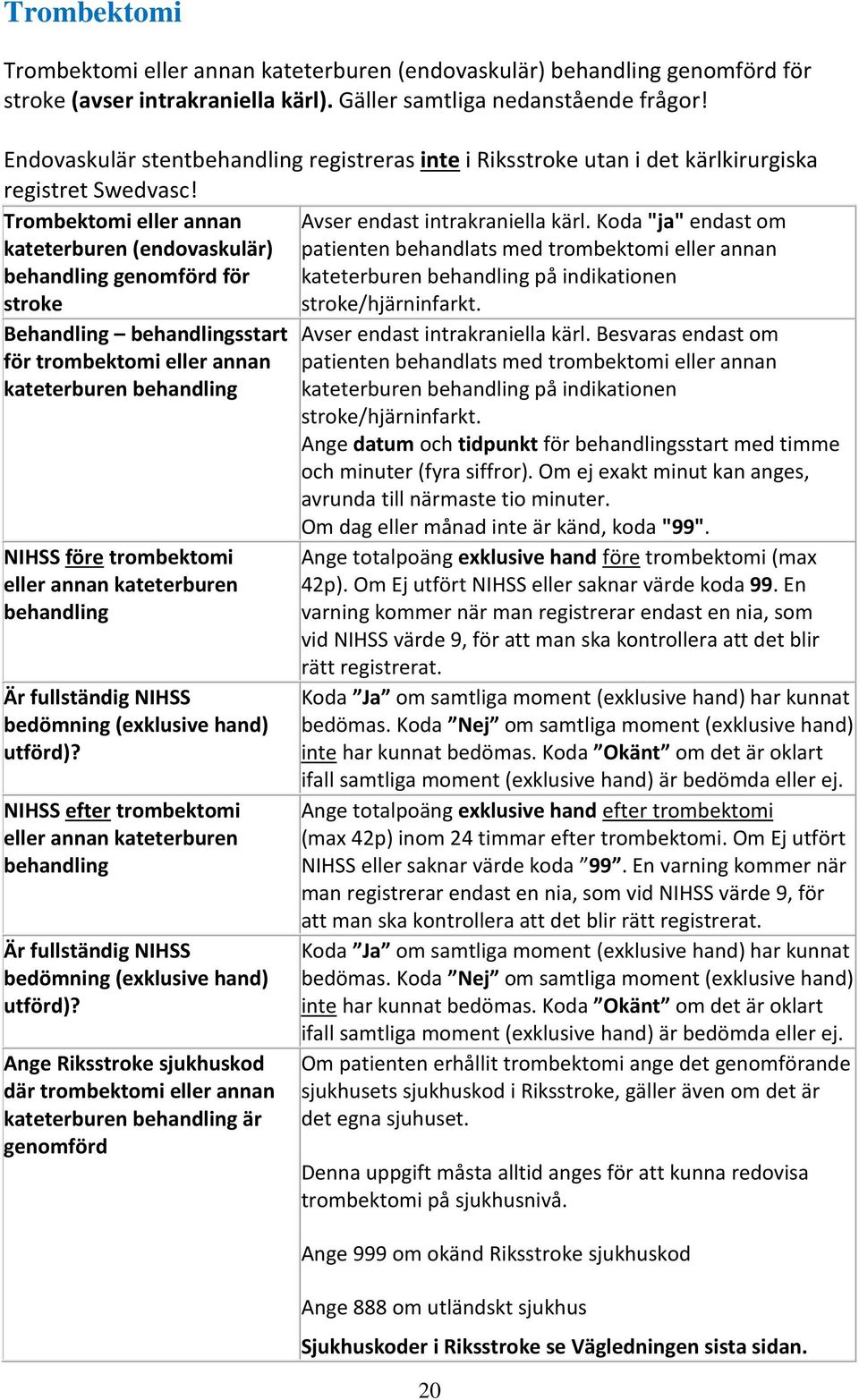 Koda "ja" endast om kateterburen (endovaskulär) patienten behandlats med trombektomi eller annan behandling genomförd för kateterburen behandling på indikationen stroke stroke/hjärninfarkt.