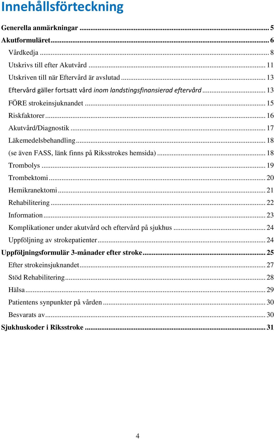 .. 18 (se även FASS, länk finns på Riksstrokes hemsida)... 18 Trombolys... 19 Trombektomi... 20 Hemikranektomi... 21 Rehabilitering... 22 Information.