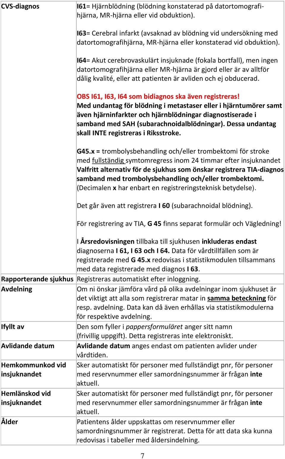 I64= Akut cerebrovaskulärt insjuknade (fokala bortfall), men ingen datortomografihjärna eller MR-hjärna är gjord eller är av alltför dålig kvalité, eller att patienten är avliden och ej obducerad.