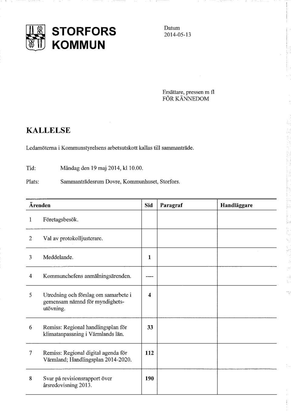 2 Val av protokolljusterare. 3 Meddelande. t 4 Kommunchefens anmälningsärenden. ---- 5 Utredning och förslag om samarbete i 4 gemensam nämnd för myndighetsutövning.