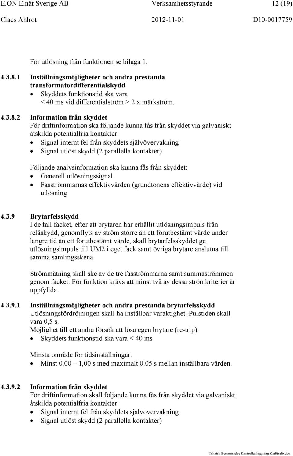 2 Information från skyddet För driftinformation ska följande kunna fås från skyddet via galvaniskt åtskilda potentialfria kontakter: Signal internt fel från skyddets självövervakning Signal utlöst