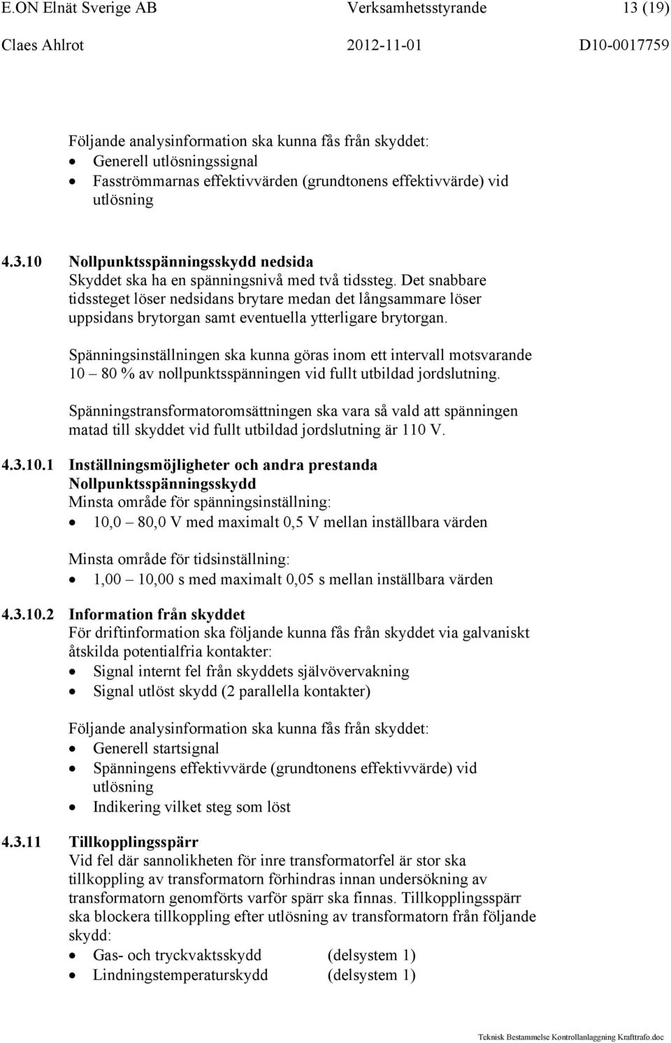 Det snabbare tidssteget löser nedsidans brytare medan det långsammare löser uppsidans brytorgan samt eventuella ytterligare brytorgan.