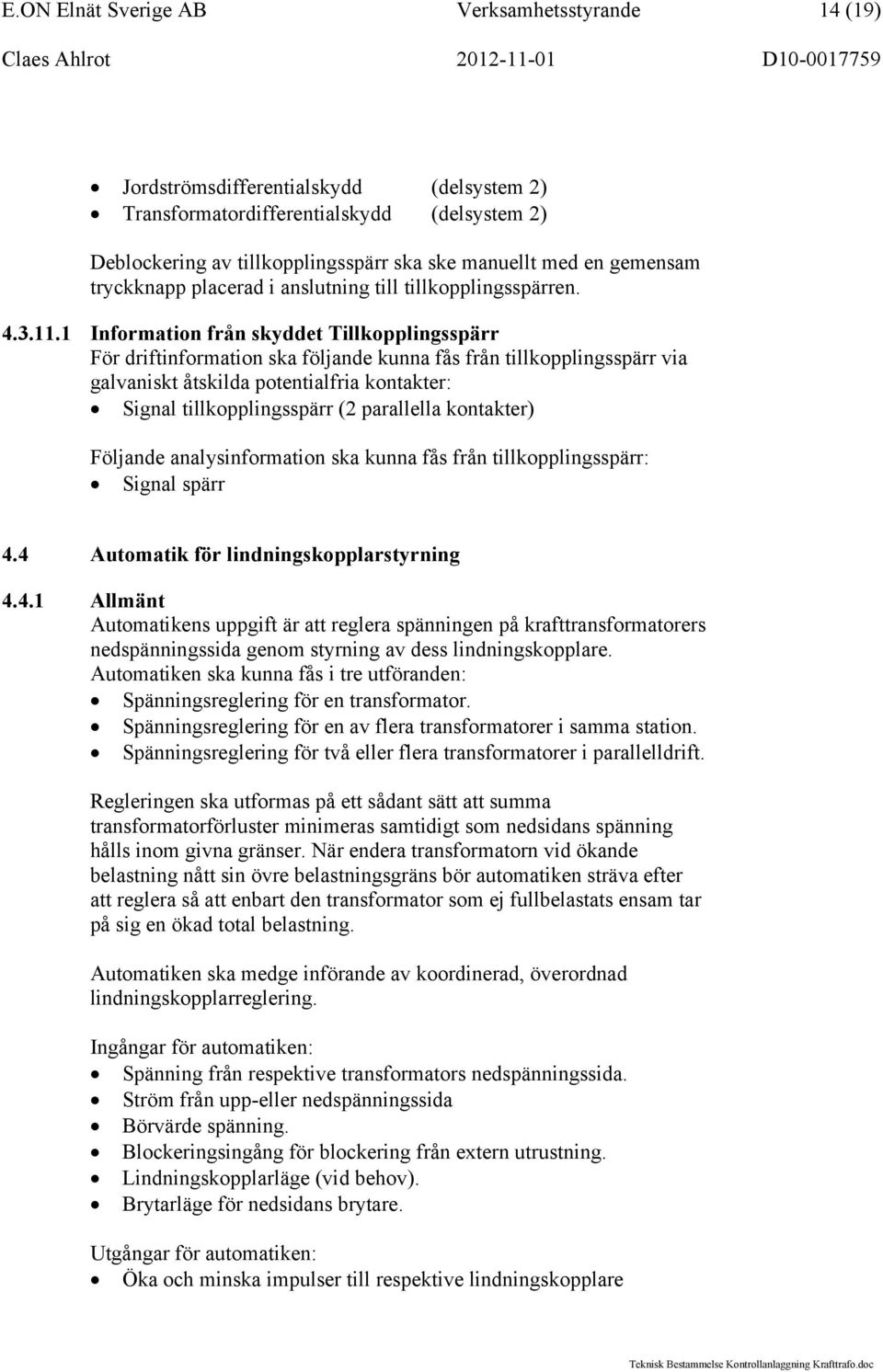 1 Information från skyddet Tillkopplingsspärr För driftinformation ska följande kunna fås från tillkopplingsspärr via galvaniskt åtskilda potentialfria kontakter: Signal tillkopplingsspärr (2