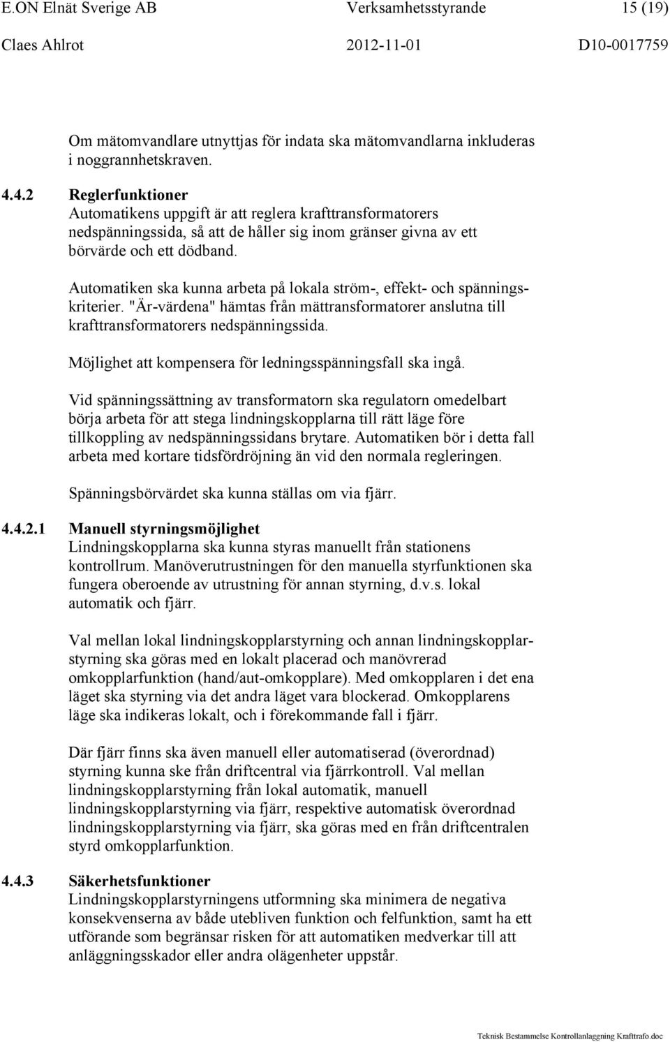 Automatiken ska kunna arbeta på lokala ström-, effekt- och spänningskriterier. "Är-värdena" hämtas från mättransformatorer anslutna till krafttransformatorers nedspänningssida.