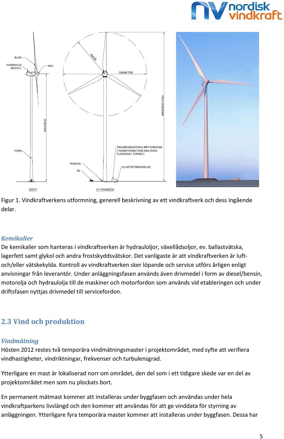 Kontroll av vindkraftverken sker löpande och service utförs årligen enligt anvisningar från leverantör.